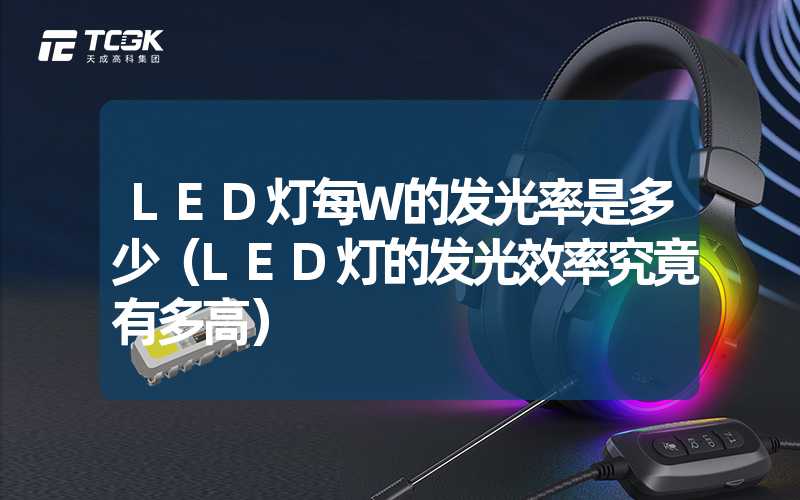 LED灯每W的发光率是多少（LED灯的发光效率究竟有多高）