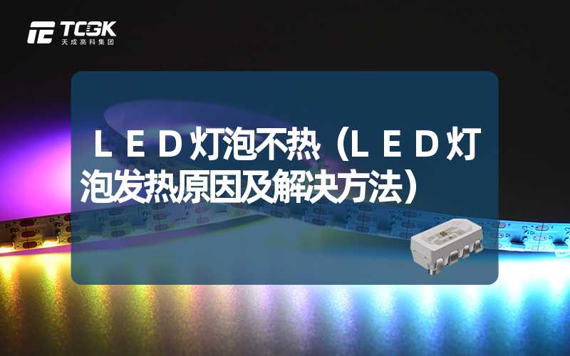 LED灯泡不热（LED灯泡发热原因及解决方法）