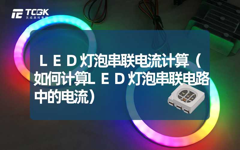 LED灯泡串联电流计算（如何计算LED灯泡串联电路中的电流）