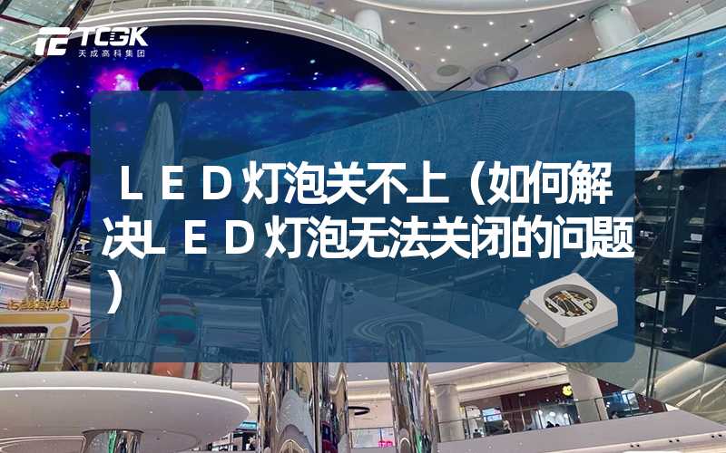 LED灯泡关不上（如何解决LED灯泡无法关闭的问题）