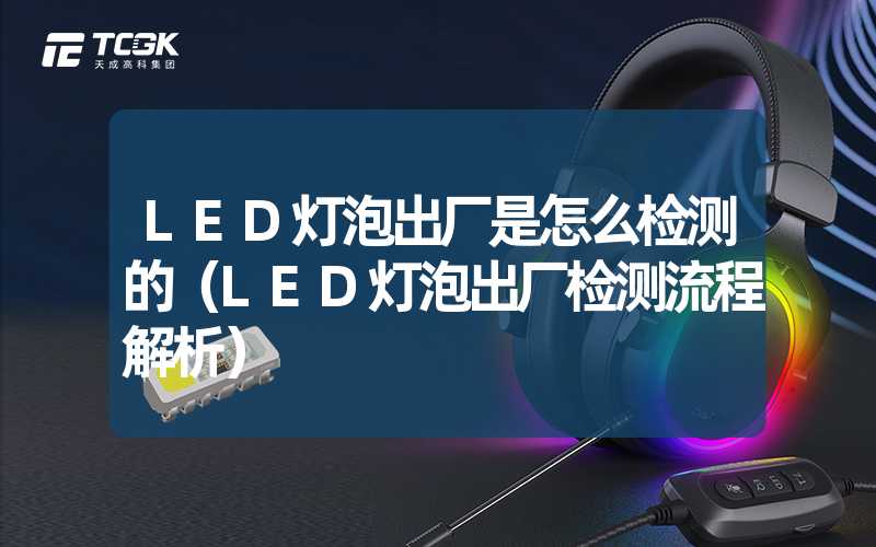 LED灯泡出厂是怎么检测的（LED灯泡出厂检测流程解析）