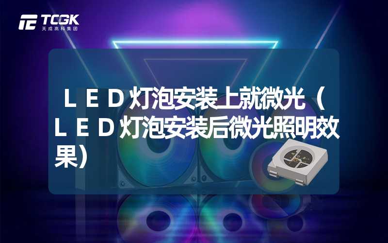 LED灯泡安装上就微光（LED灯泡安装后微光照明效果）