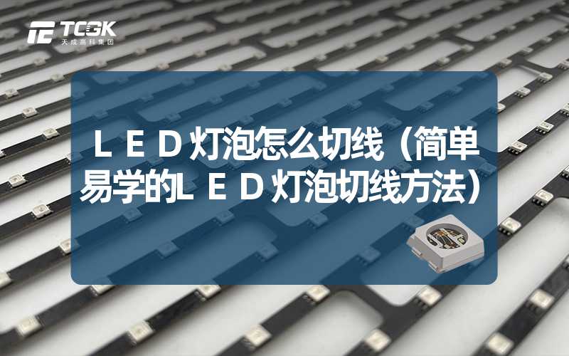 LED灯泡怎么切线（简单易学的LED灯泡切线方法）