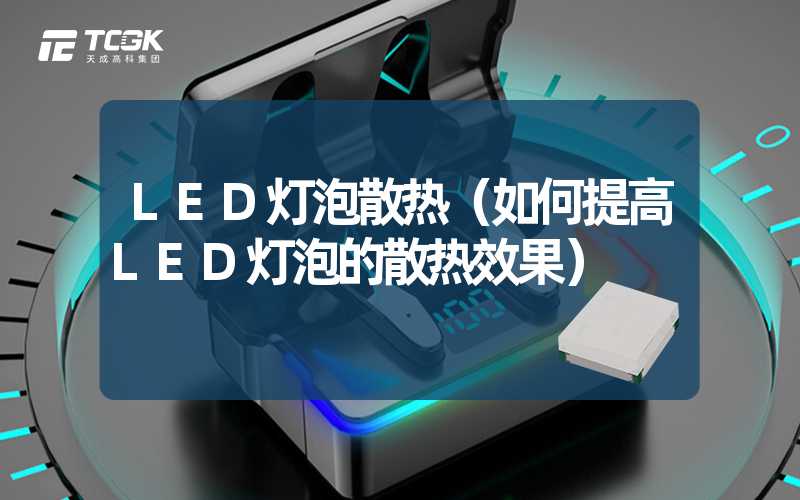 LED灯泡散热（如何提高LED灯泡的散热效果）