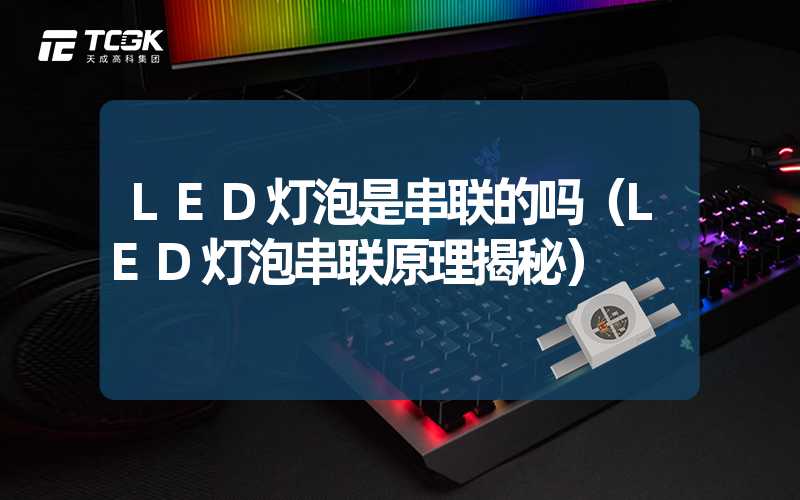 LED灯泡是串联的吗（LED灯泡串联原理揭秘）