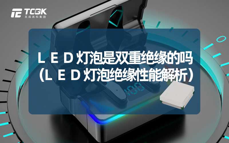 LED灯泡是双重绝缘的吗（LED灯泡绝缘性能解析）