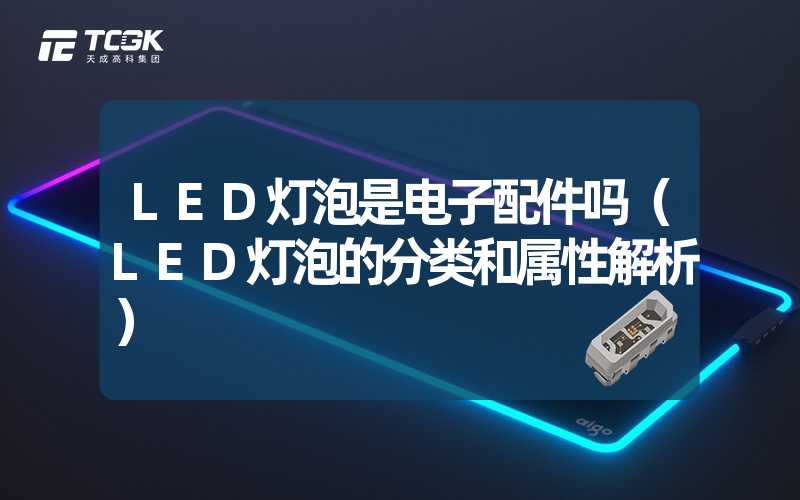 LED灯泡是电子配件吗（LED灯泡的分类和属性解析）