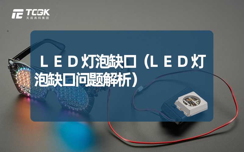 LED灯泡缺口（LED灯泡缺口问题解析）