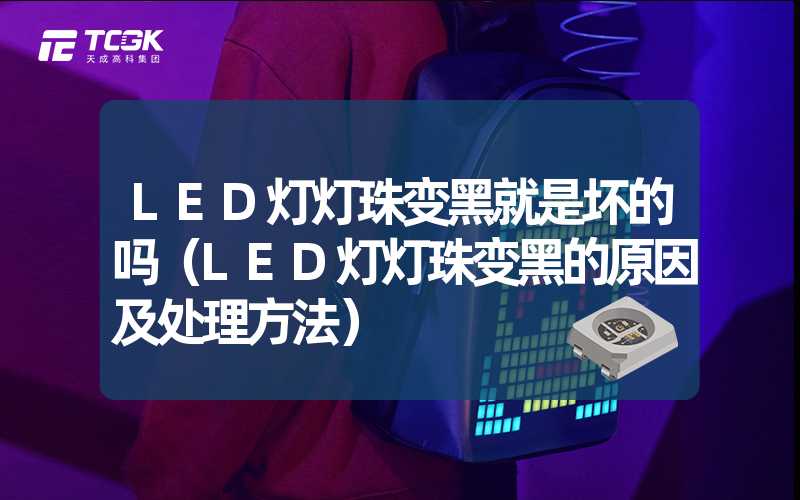 LED灯灯珠变黑就是坏的吗（LED灯灯珠变黑的原因及处理方法）