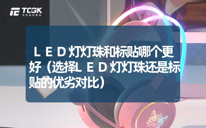 LED灯灯珠和标贴哪个更好（选择LED灯灯珠还是标贴的优劣对比）