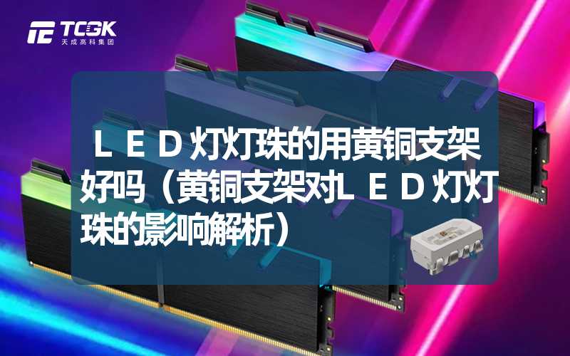 LED灯灯珠的用黄铜支架好吗（黄铜支架对LED灯灯珠的影响解析）