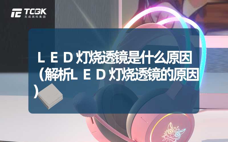 LED灯烧透镜是什么原因（解析LED灯烧透镜的原因）