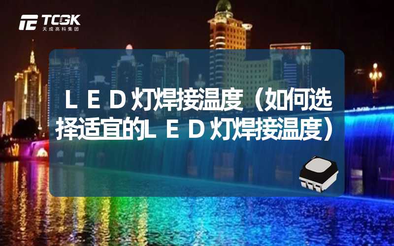 LED灯焊接温度（如何选择适宜的LED灯焊接温度）