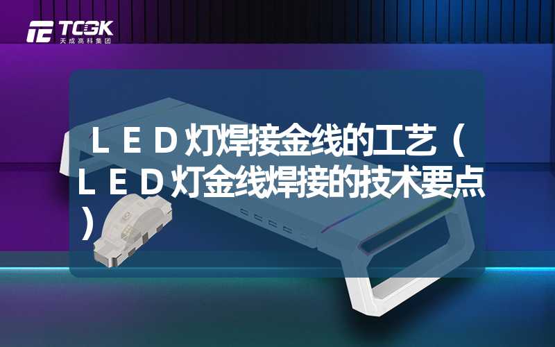 LED灯焊接金线的工艺（LED灯金线焊接的技术要点）