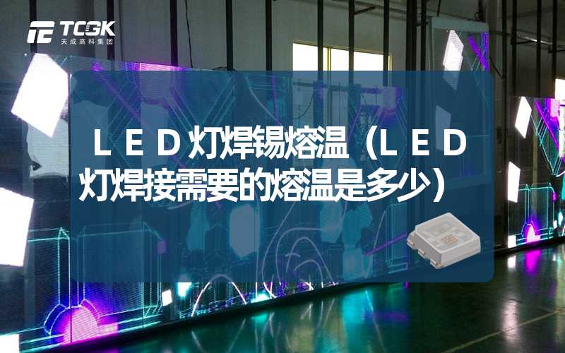 LED灯焊锡熔温（LED灯焊接需要的熔温是多少）