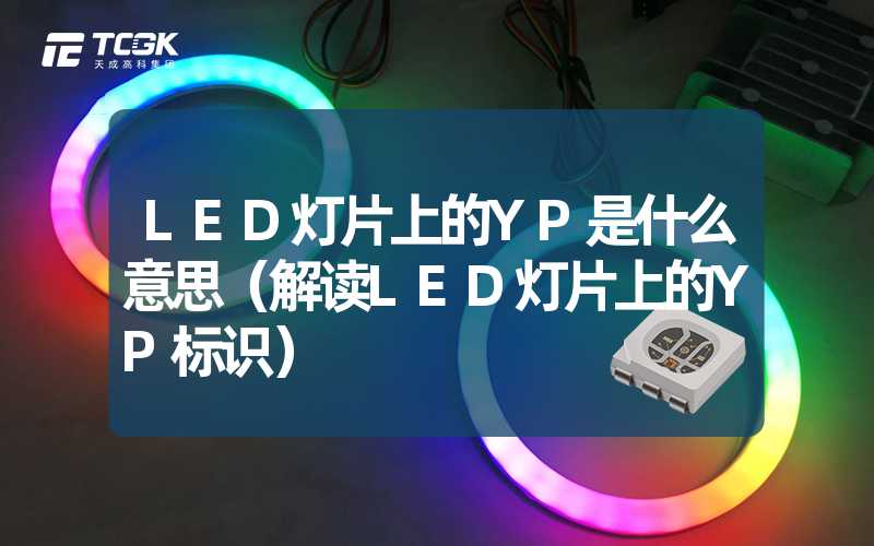 LED灯片上的YP是什么意思（解读LED灯片上的YP标识）