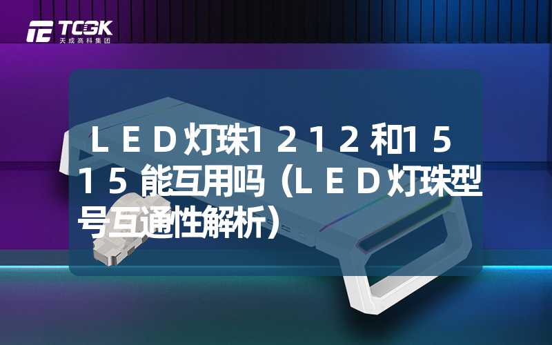 LED灯珠1212和1515能互用吗（LED灯珠型号互通性解析）