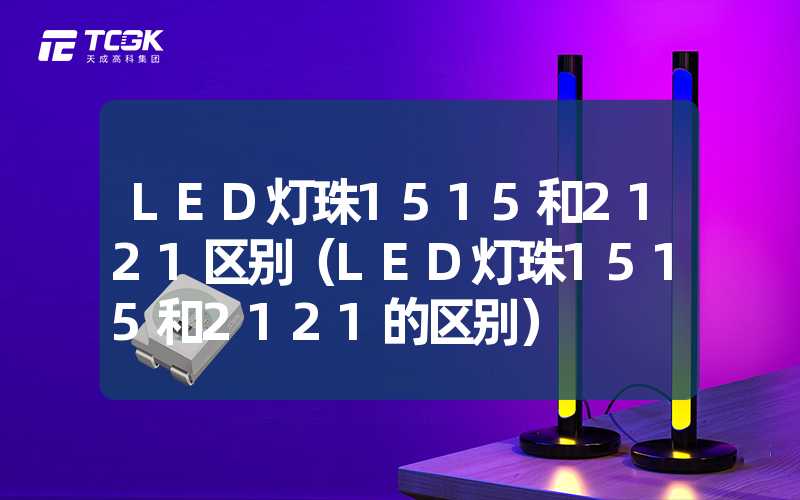 LED灯珠1515和2121区别（LED灯珠1515和2121的区别）