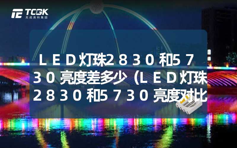 LED灯珠2830和5730亮度差多少（LED灯珠2830和5730亮度对比）