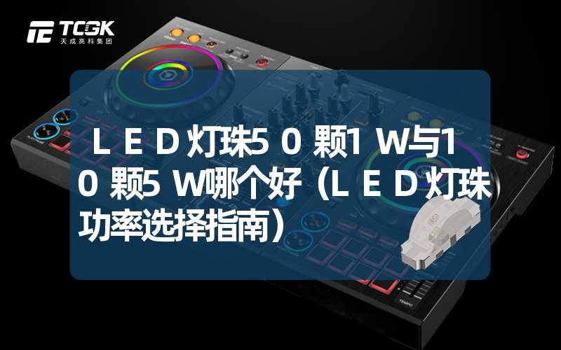 LED灯珠50颗1W与10颗5W哪个好（LED灯珠功率选择指南）