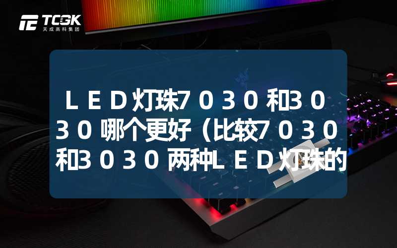 LED灯珠7030和3030哪个更好（比较7030和3030两种LED灯珠的性能优劣）