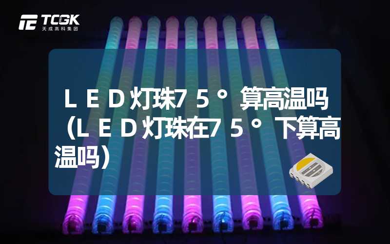 LED灯珠75°算高温吗（LED灯珠在75°下算高温吗）