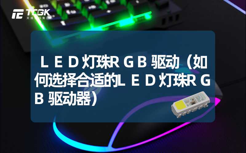 LED灯珠RGB驱动（如何选择合适的LED灯珠RGB驱动器）