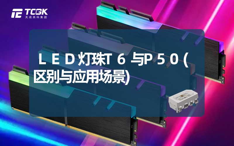 LED灯珠T6与P50(区别与应用场景)