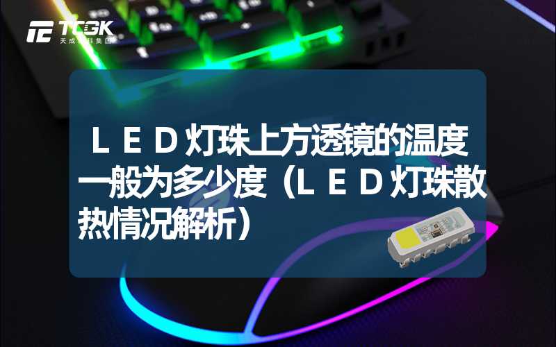 LED灯珠上方透镜的温度一般为多少度（LED灯珠散热情况解析）