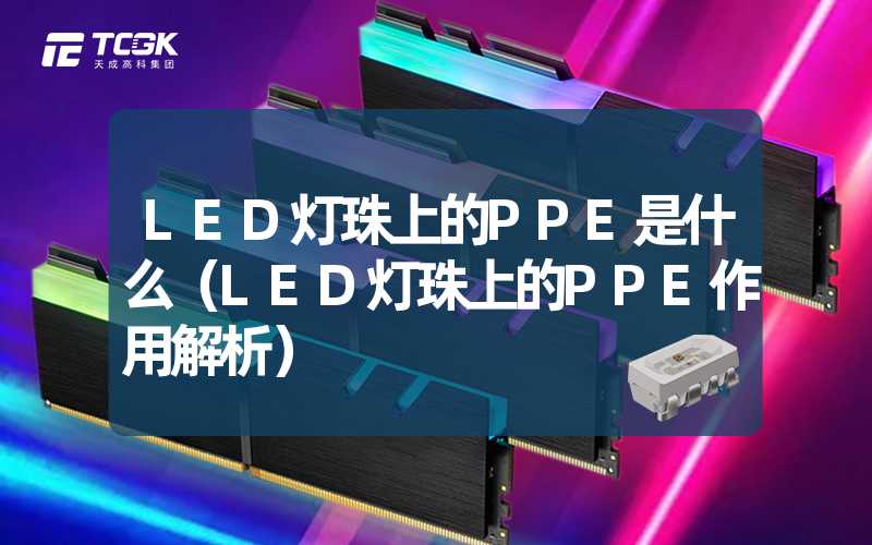 LED灯珠上的PPE是什么（LED灯珠上的PPE作用解析）