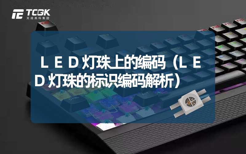 LED灯珠上的编码（LED灯珠的标识编码解析）