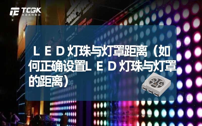 LED灯珠与灯罩距离（如何正确设置LED灯珠与灯罩的距离）