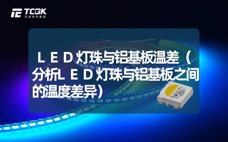 LED灯珠与铝基板温差（分析LED灯珠与铝基板之间的温度差异）