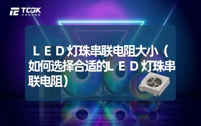 LED灯珠串联电阻大小（如何选择合适的LED灯珠串联电阻）