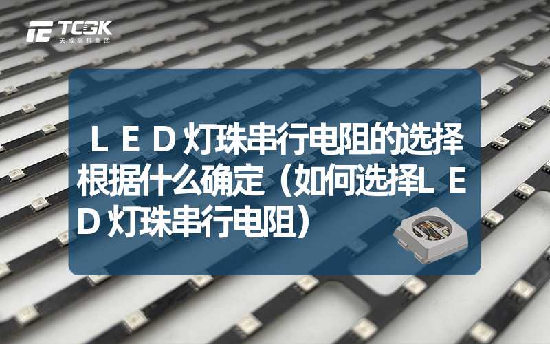 LED灯珠串行电阻的选择根据什么确定（如何选择LED灯珠串行电阻）