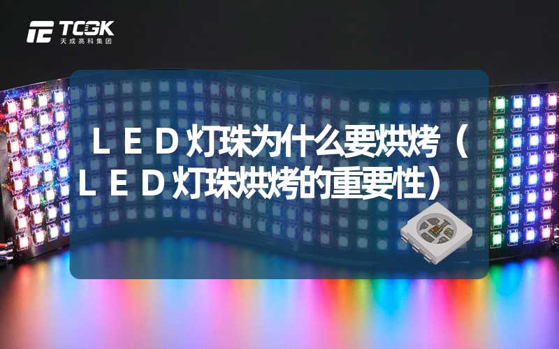 LED灯珠为什么要烘烤（LED灯珠烘烤的重要性）