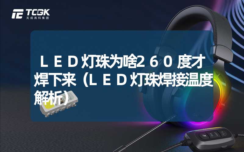 LED灯珠为啥260度才焊下来（LED灯珠焊接温度解析）