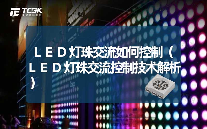 LED灯珠交流如何控制（LED灯珠交流控制技术解析）