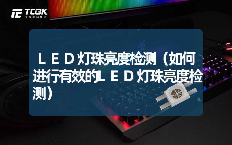 LED灯珠亮度检测（如何进行有效的LED灯珠亮度检测）