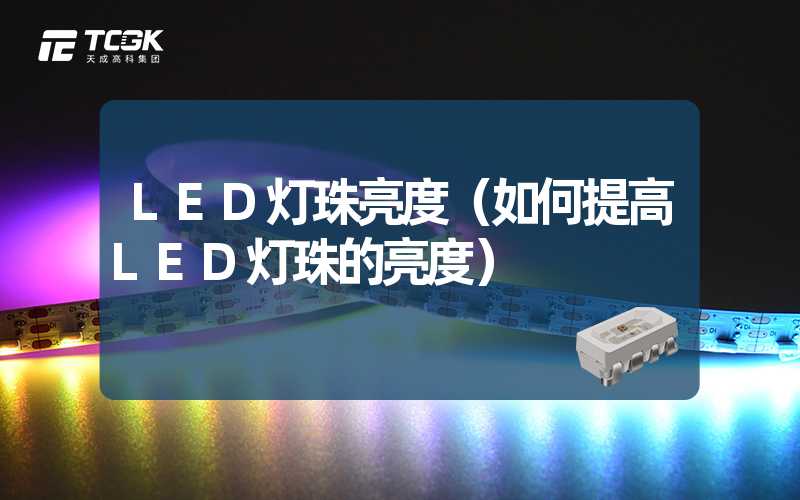 LED灯珠亮度（如何提高LED灯珠的亮度）