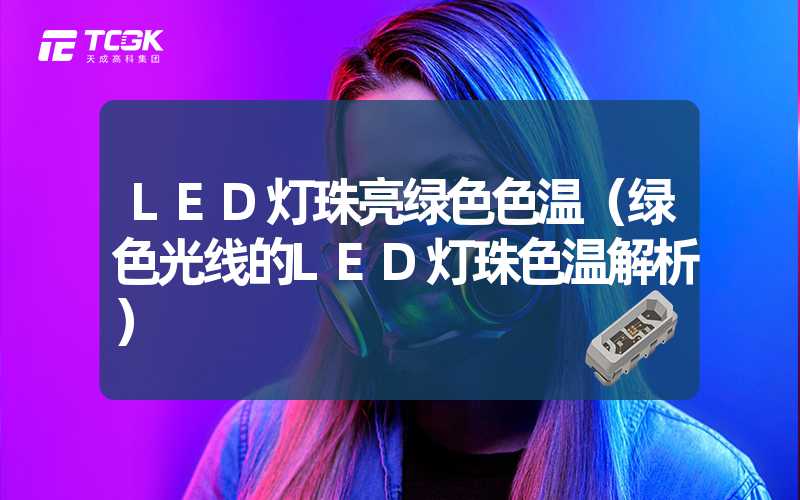 LED灯珠亮绿色色温（绿色光线的LED灯珠色温解析）