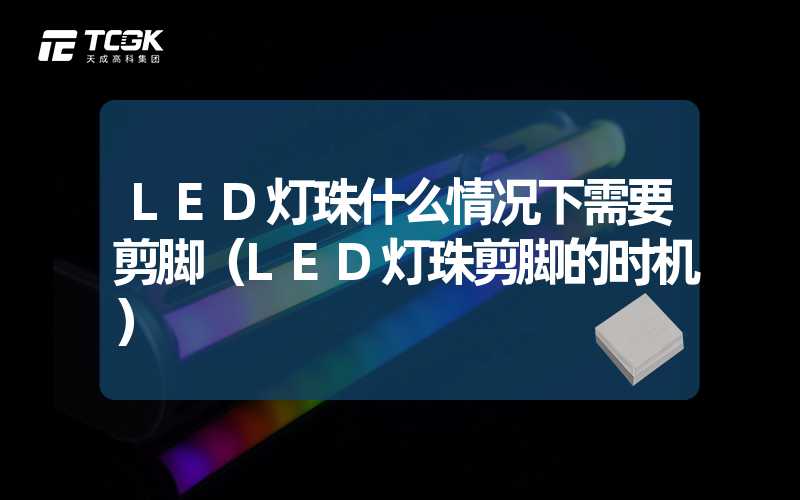 LED灯珠什么情况下需要剪脚（LED灯珠剪脚的时机）