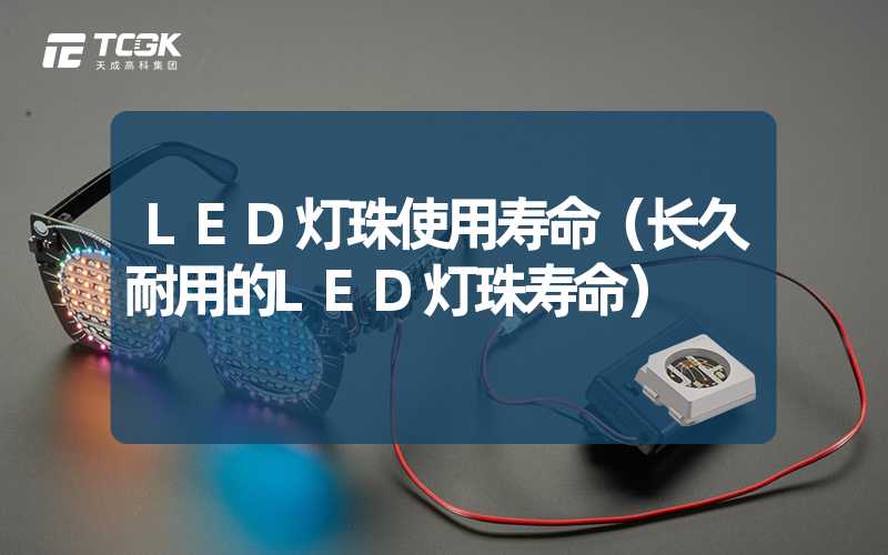 LED灯珠使用寿命（长久耐用的LED灯珠寿命）