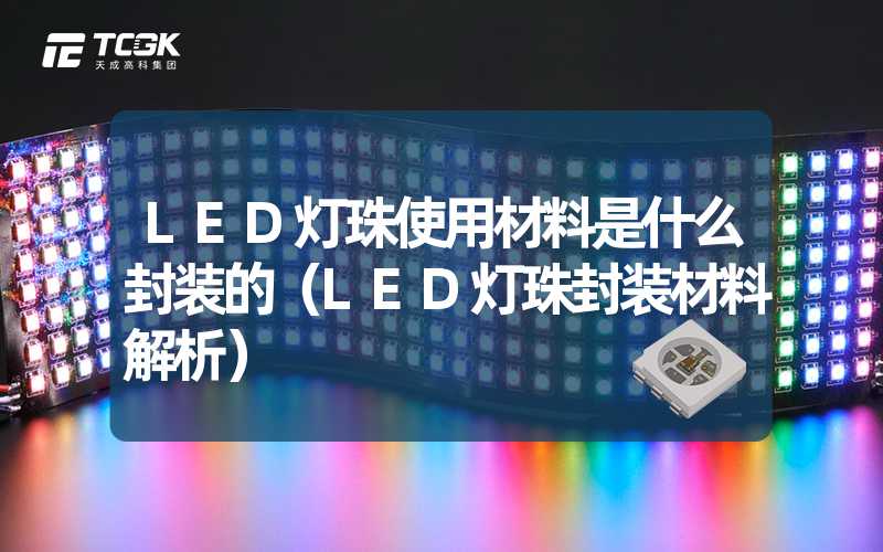 LED灯珠使用材料是什么封装的（LED灯珠封装材料解析）