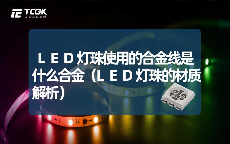 LED灯珠使用的合金线是什么合金（LED灯珠的材质解析）