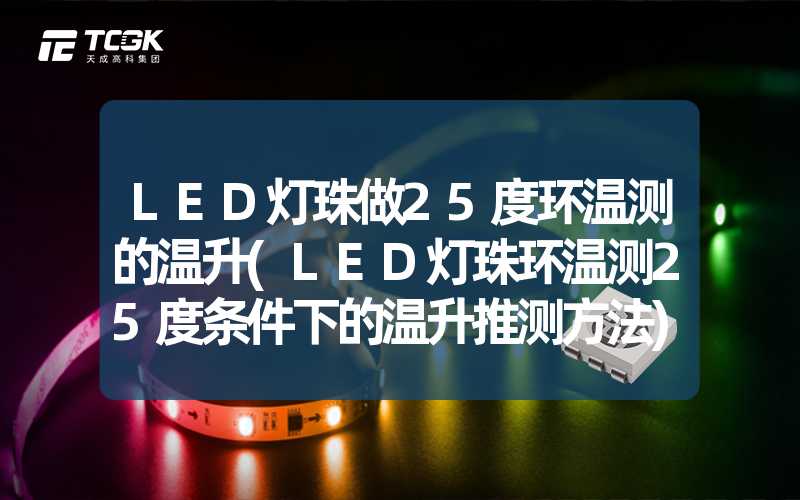 LED灯珠做25度环温测的温升(LED灯珠环温测25度条件下的温升推测方法)