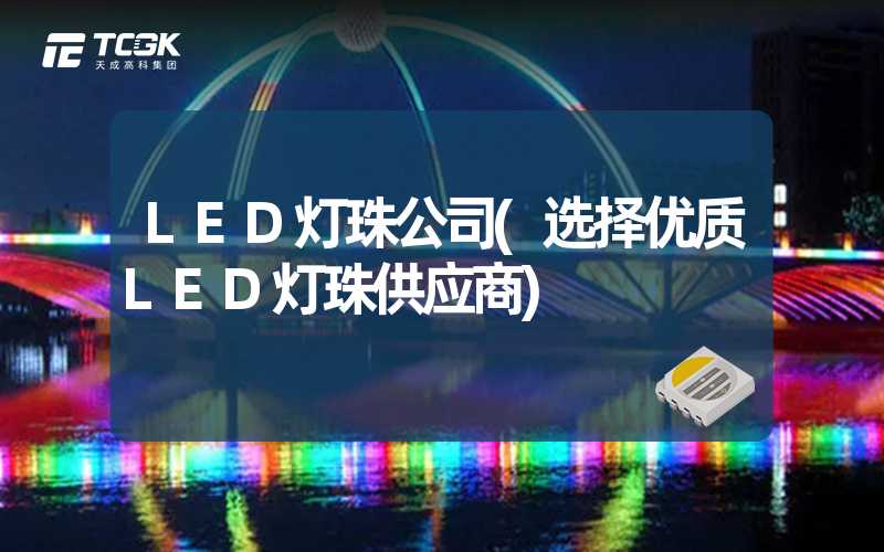 LED灯珠公司(选择优质LED灯珠供应商)