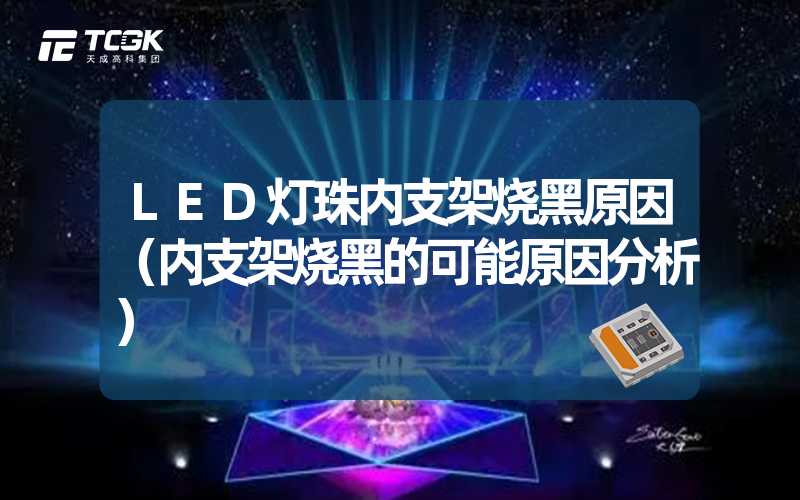 LED灯珠内支架烧黑原因（内支架烧黑的可能原因分析）