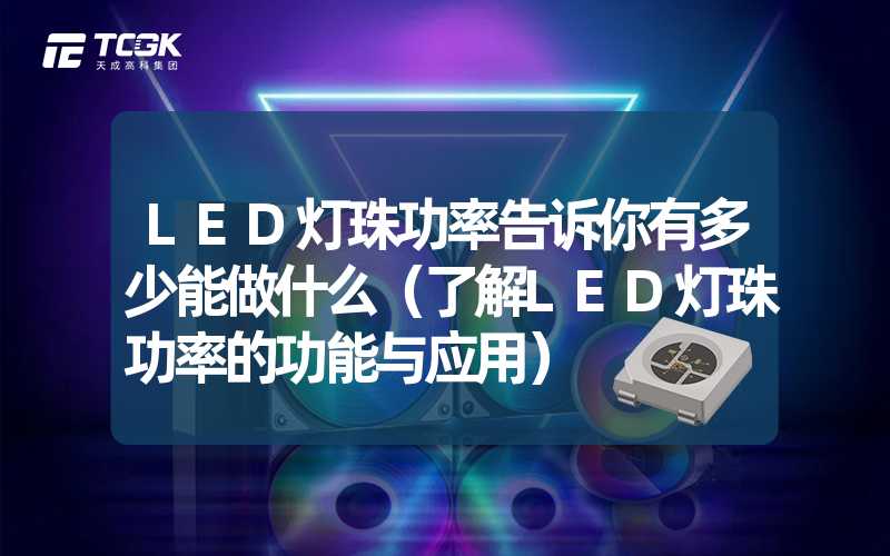 LED灯珠功率告诉你有多少能做什么（了解LED灯珠功率的功能与应用）