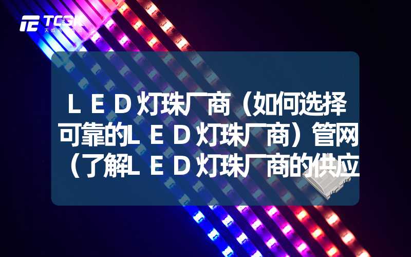 LED灯珠厂商（如何选择可靠的LED灯珠厂商）管网（了解LED灯珠厂商的供应链管理）